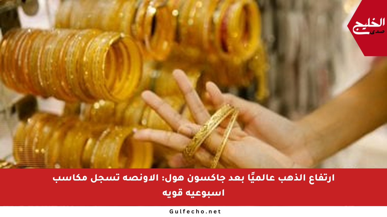 ارتفاع الذهب عالميًا بعد جاكسون هول: الأونصة تسجل مكاسب أسبوعية قوية